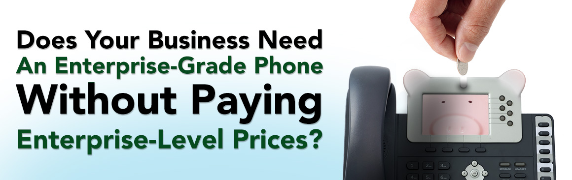 Does Your Business Need An Enterprise-Grade Phone Without Paying Enterprise-Level Prices